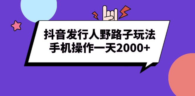 抖音发行人野路子玩法，手机操作一天2000+-续财库