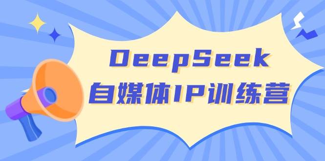 DeepSeek自媒体IP训练营，掌握四位定位法 长板变现模型 开启自媒体新篇章(更新)-续财库