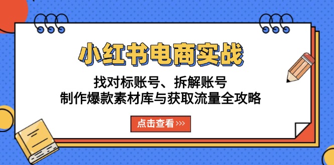 小红书电商实战：找对标账号、拆解账号、制作爆款素材库与获取流量全攻略-续财库