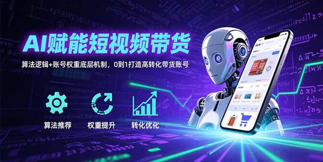 AI赋能短视频带货:算法逻辑+账号权重底层机制,0到1打造高转化带货账号-续财库