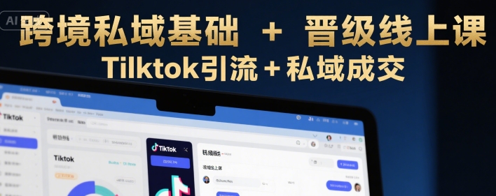 跨境私域基础+晋级线上课，Tilktok引流+私域成交-续财库