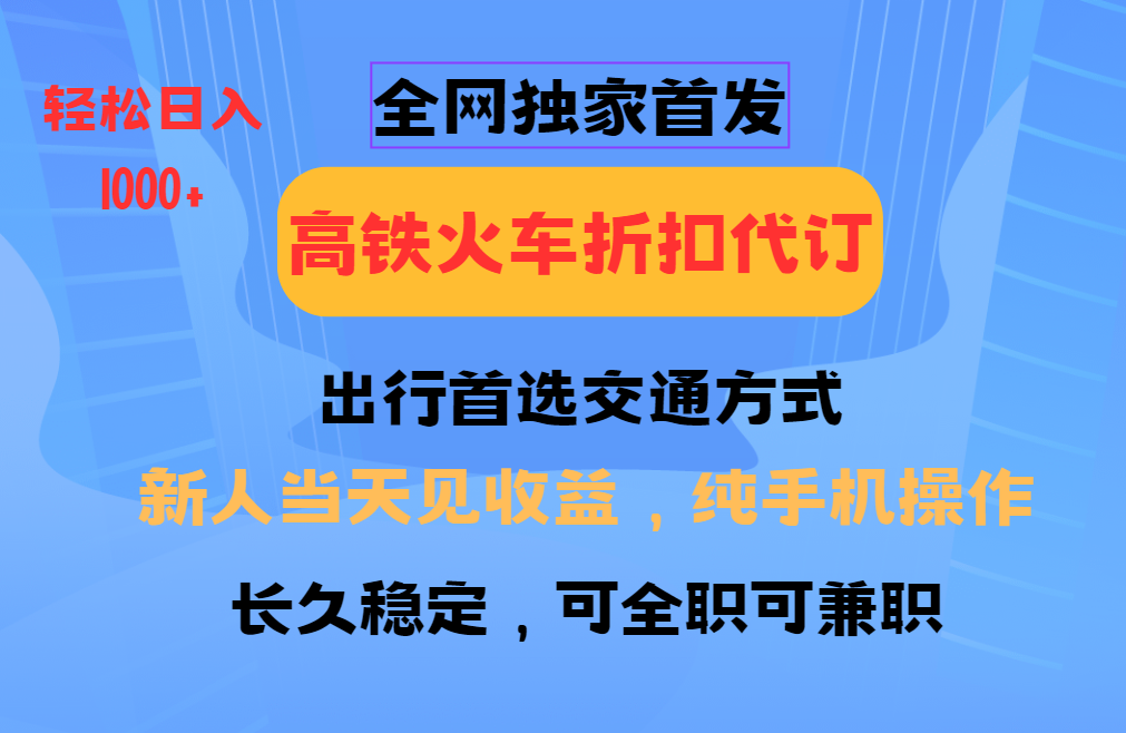 全网独家首发 全国高铁火车折扣代订 新手当日变现 纯手机操作 日入1000+-续财库