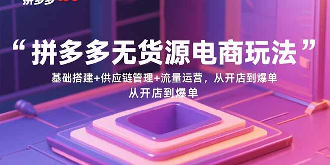 拼多多无货源电商玩法：基础搭建+供应链管理+流量运营，从开店到爆单-续财库