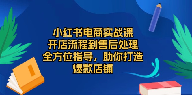 小红书电商实战课，开店流程到售后处理，全方位指导，助你打造爆款店铺-续财库