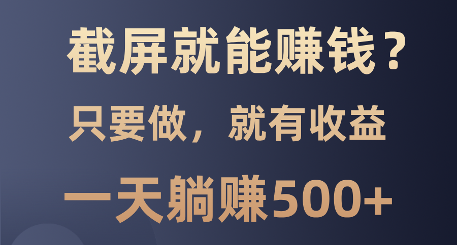 截屏就能赚钱？0门槛，只要做，100%有收益的一个项目，一天躺赚500+-续财库