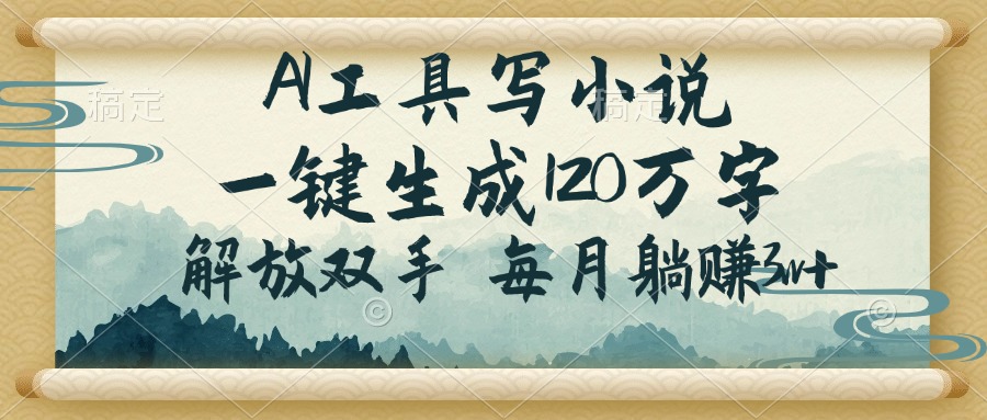 AI工具写小说，一键生成120万字，解放双手，每月躺赚3w+-续财库