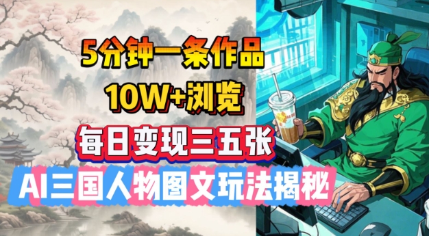 5分钟一条作品,10W+浏览,每日变现三五张,AI三国人物图文玩法揭秘-续财库