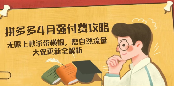 拼多多4月强付费攻略,无限上秒杀带横幅,憋自然流量,大促更新全解析-续财库