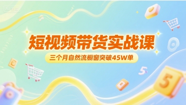 短视频带货实战课，三个月自然流橱窗突破45W单-续财库