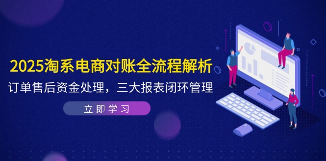 2025淘系电商对账全流程解析，订单售后资金处理，三大报表闭环管理-续财库