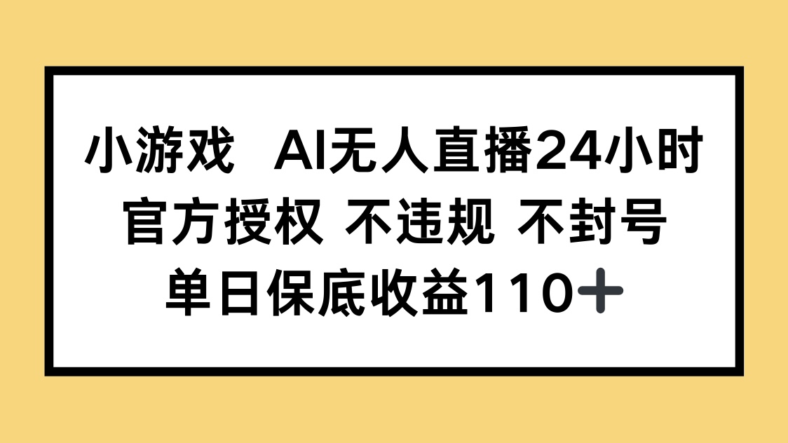 小游戏AI无人直播，官方授权 不违规 不封号，单日保底收益110+-续财库
