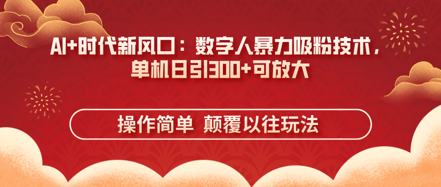 AI+时代新风口：数字人暴力吸粉技术，单机日引300+可放大 操作简单  颠…-续财库