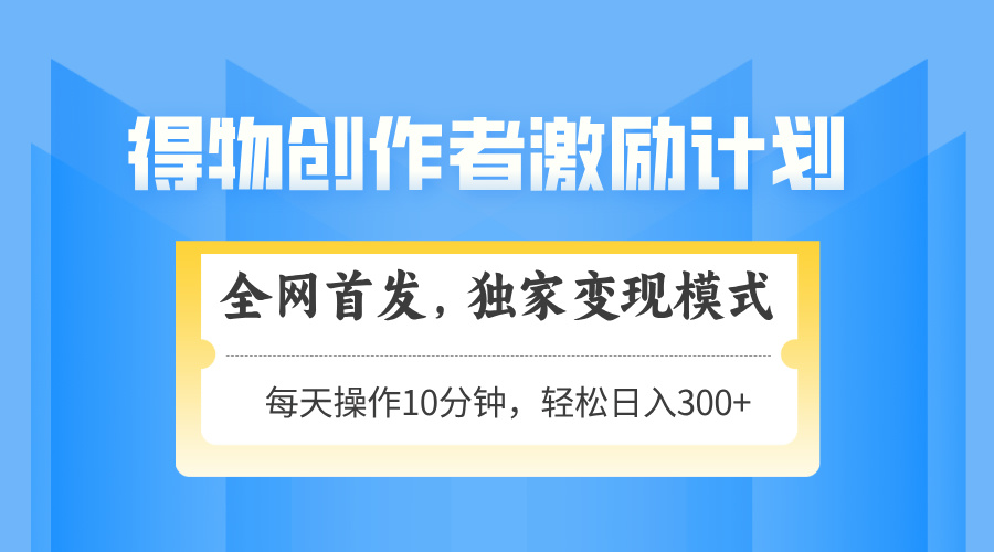 得物创作者激励，变现模式，轻松上手，日入300+可矩阵，可放大-续财库