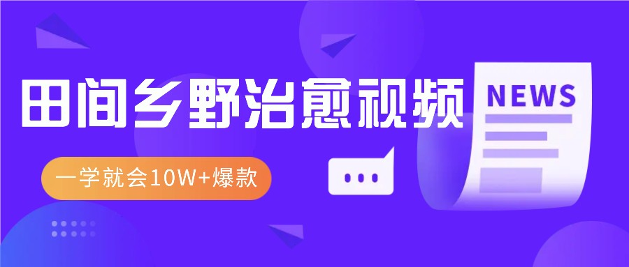 一学就会，1分钟教会你，10W+爆款田间乡野治愈视频(附提示词技巧)-续财库