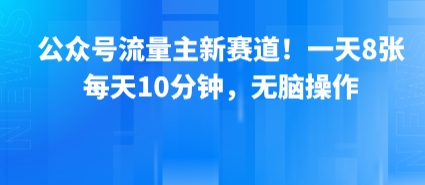 公众号流量主新赛道！一天8张，每天10分钟，无脑操作-续财库