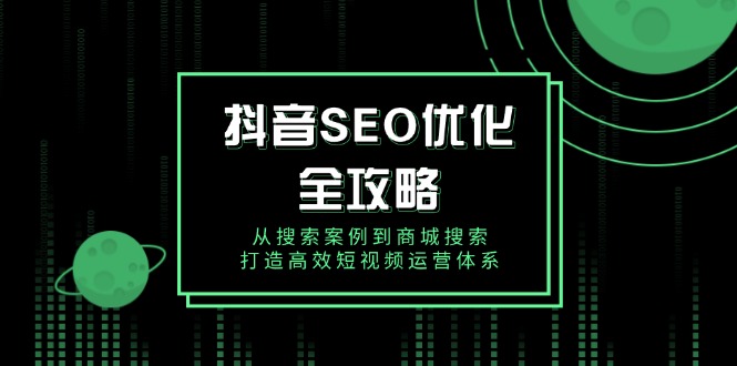 抖音 SEO优化全攻略,从搜索案例到商城搜索,打造高效短视频运营体系-续财库