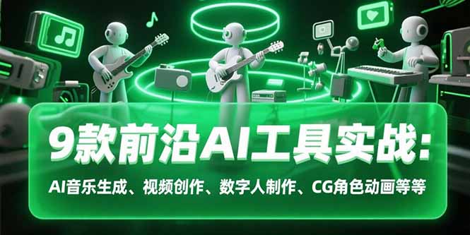 9款前沿AI工具实战课：AI音乐生成、视频创作、数字人制作、CG角色动画等等-续财库