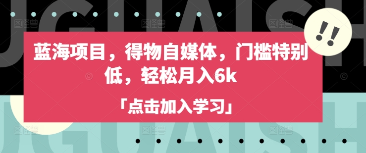 蓝海项目，得物自媒体，门槛特别低，轻松月入6k-续财库