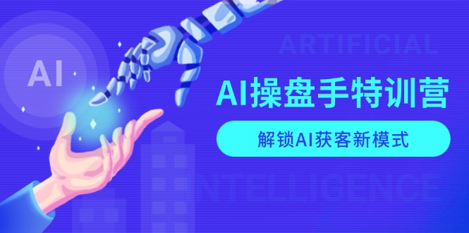 AI-操盘手特训营,解锁AI获客新模式,全面掌握AI商业应用与提示词技巧-续财库