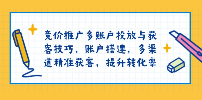 竞价推广多账户投放与获客技巧，账户搭建，多渠道精准获客，提升转化率-续财库