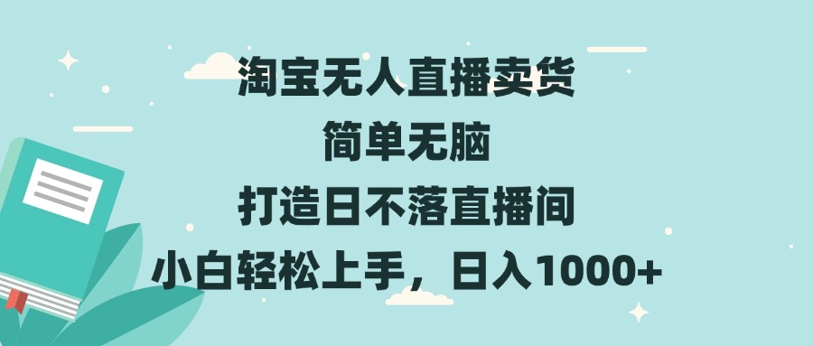 淘宝无人直播卖货 简单无脑 打造日不落直播间 小白轻松上手，日入1000+-续财库