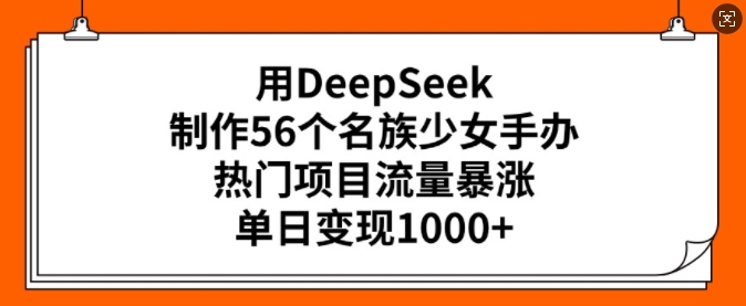 用DeepSeek制作56个名族少女手办,热门项目流量暴涨,单日变现多张-续财库