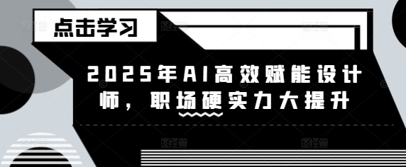 2025年AI高效赋能设计师，职场硬实力大提升-续财库
