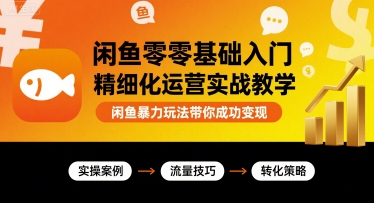 闲鱼零基础入门精细化运营实战教学,闲鱼暴力玩法带你成功变现-续财库