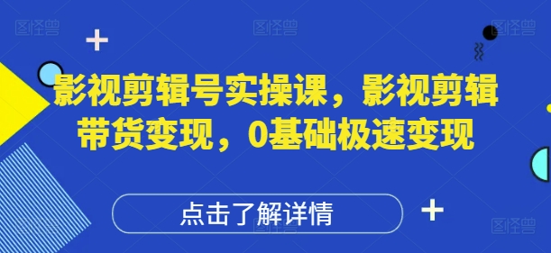 影视剪辑号实操课，影视剪辑带货变现，0基础极速变现-续财库