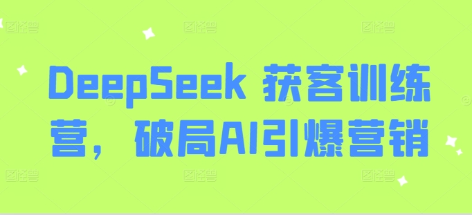 DeepSeek 获客训练营,破局AI引爆营销-续财库