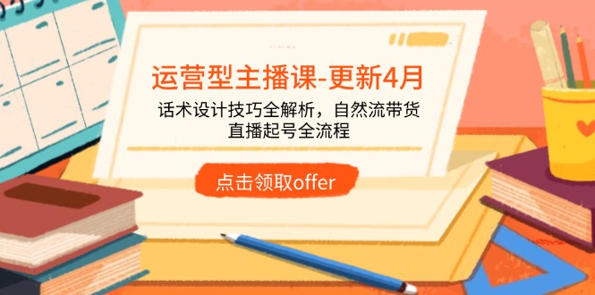 运营型主播课-更新4月，话术设计技巧全解析，自然流带货，直播起号全流程-续财库