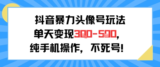 抖音暴力头像号玩法,单天变现3-5张纯手机操作,小白也能行-续财库
