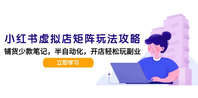小红书虚拟店矩阵玩法-更新,AI批量制作笔记,半自动化运营日发20笔记攻略-续财库