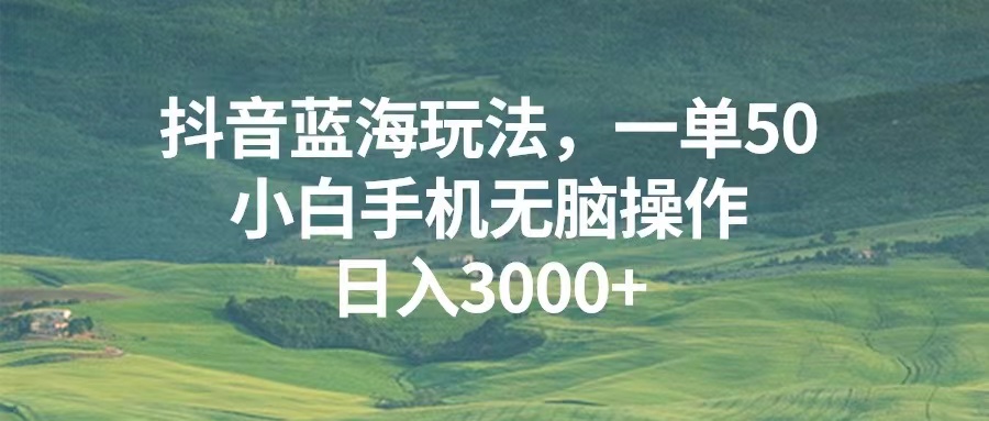 抖音蓝海玩法，一单50，小白手机无脑操作，日入3000+-续财库