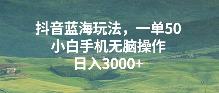 抖音蓝海玩法,一单50,小白手机无脑操作,日入3000+-续财库