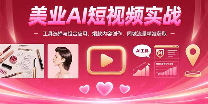 美业AI短视频实战:工具选择与组合应用,爆款内容创作,同城流量精准获取-续财库