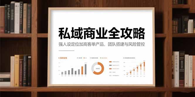 私域商业全攻略，强人设定位加高客单产品，团队搭建与风险管控-续财库