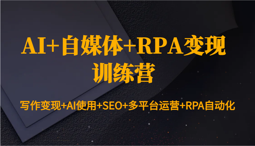AI+自媒体+RPA变现训练营:写作变现+AI使用+SEO+多平台运营+RPA自动化-续财库