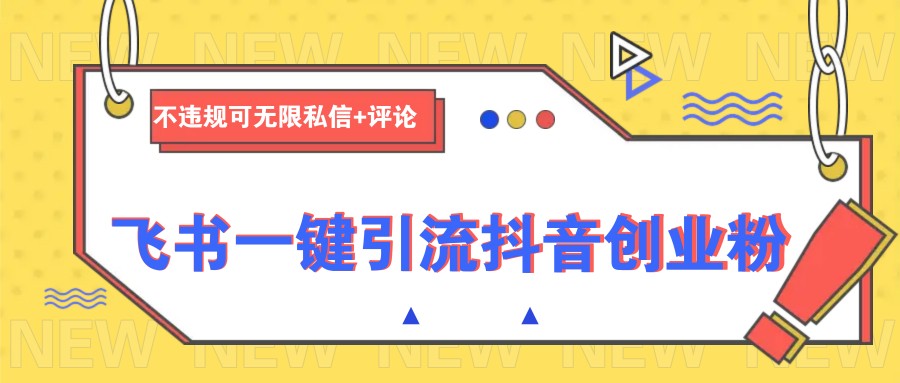飞书一键引流抖音创业粉，不违规可 无限私信+评论-续财库