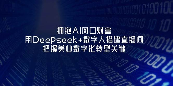 拥抱AI风口财富：用Deepseek+数字人搭建直播间，把握美业数字化转型关键-续财库