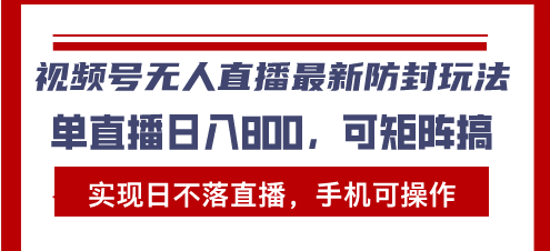 视频号无人直播最新防封玩法，实现日不落直播，手机可操作，单直播日入…-续财库