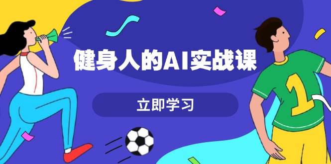 健身人的AI实战课，7天从0到1提升效率，快速入门AI，掌握爆款内容-续财库