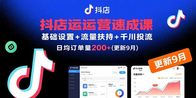 抖店运营速成课,基础设置+流量扶持+千川投流,30天日均订单200+(更新9月-续财库