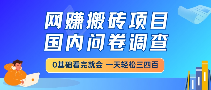 网赚搬砖项目，国内问卷调查，0基础看完就会 一天轻松三四百，靠谱副业…-续财库