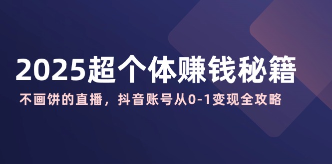 2025超个体赚钱秘籍：不画饼的直播，抖音账号从0-1变现全攻略-续财库