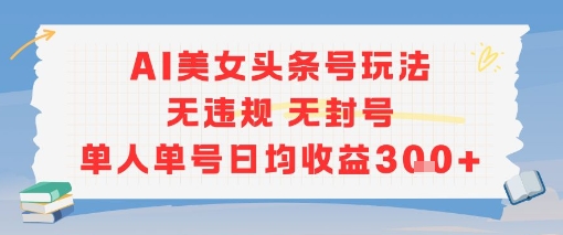 AI美女头条号玩法无违规无封号单人单号日均收益3张-续财库