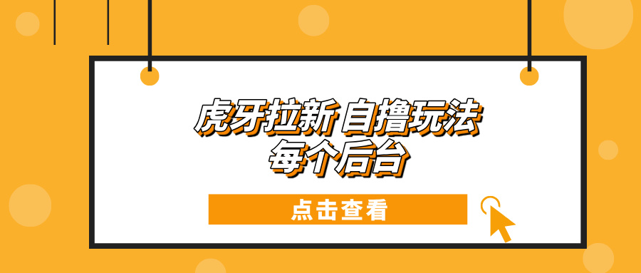 虎牙拉新项目玩法 每个后台每天100+-续财库