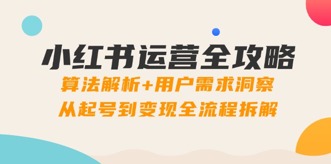 小红书运营全攻略：算法解析+用户需求洞察，从起号到变现全流程拆解-续财库