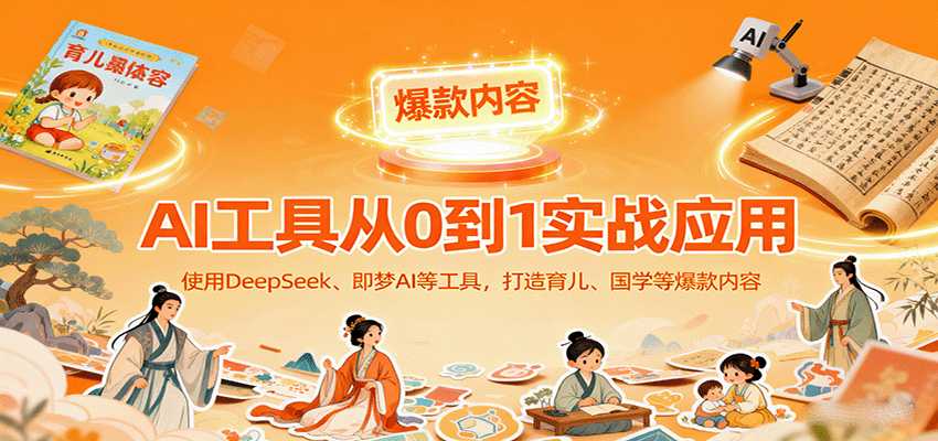 AI工具实战应用，零基础使用DeepSeek、即梦AI等打造育儿、国学等可变现的爆款作品-续财库