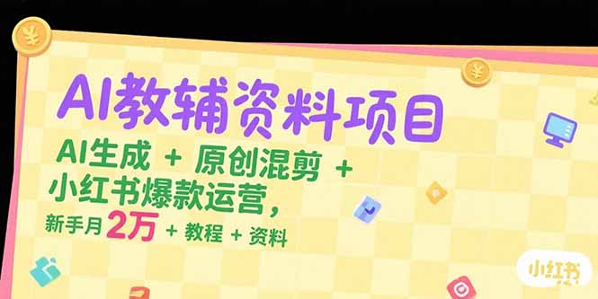 AI教辅资料项目,AI生成+原创混剪+小红书爆款运营,新手月入2万+教程+资料-续财库